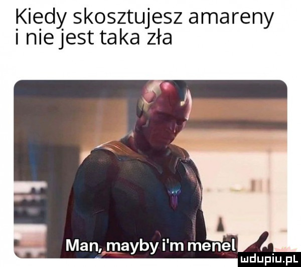 kiedy skosztujesz amareny i nie jest taka zła man mamby i m menel