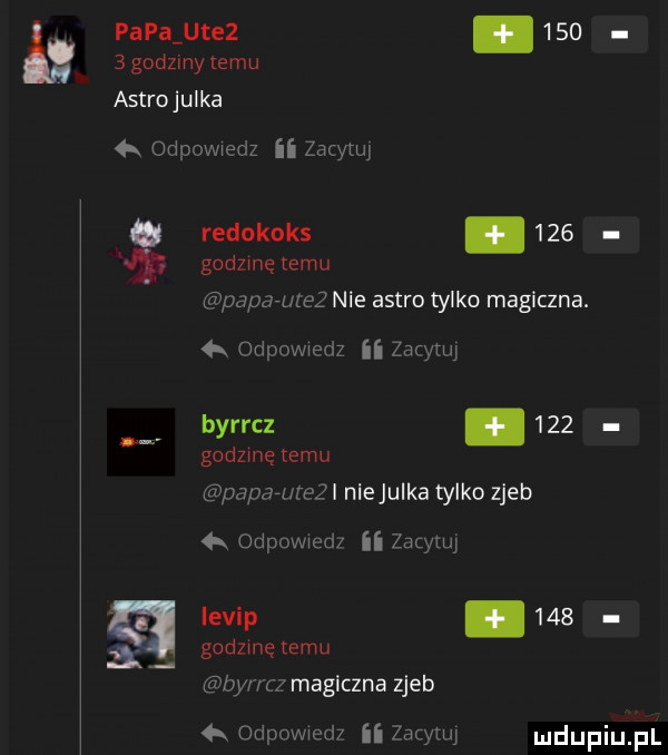 papa ute .       godziny temu astro julka a odpowiedz ii zacytuj redokoks.     godzinę emu papauzez nie astro tylko magiczna. a odpowiedz ii zacyuq byrrcz     godzmę emu pan cal niejqua tylko zjeb a odpowm ii zacytuj ievip.     godzme temu byl ru magiczna zjeb a odpowmdr ii air hj