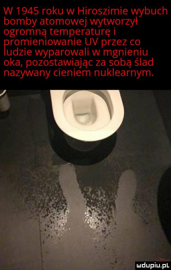 w      roku w hiroszimie wybuch bomby atomowej wytworzył ogromną temperaturę puromlenlowanle uv przez co dmie wyparowali w mgnieniu oka pozostawiając za sobą ślad nazywany cieniem nuklearnym
