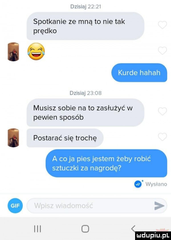 dz skaj       spotkanie ze mną to nie tak prędko kurde hahah musisz sobie na to zasłużyć w pewien sposób dzisiaj      . postarać się trochę a c ja plesyestem zeby i obic sztlchki za nagrode . wysmno iii c w