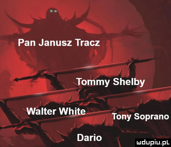 pan janusz tracz tommy shelby walter white tony soprano dni io