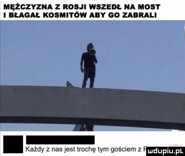 mężczyzna z ros ii wszedl na oit i maga koski i ów aby go zabrali każdy z nas jest trochę tym gościem z