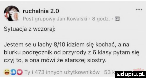 ruchalnia     y r r mr l u. sytuacja   wczora jestem se u lachy      idziom się kochać a na biurku podręcznik  d przyrody z   klasy pytam się czyj to a ona mówi że starszej siostry. dao n m