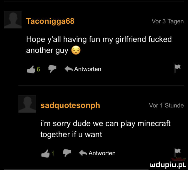 taconigga   var   tagin hope y all haking fan my girlfriend fucked another gay.   hanlworten f sadquotesonph var  slunde i m sorry dude we cen play minecraﬂ together if u want antworten f