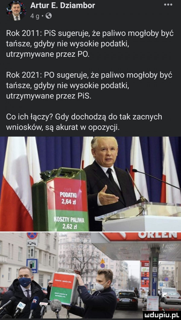 artur e. dziambor a      rok      pis sugeruje że paliwo mogłoby być tańsze gdyby nie wysokie podatki utrzymywane przez po. rok      po sugeruje że paliwo mogłoby być tańsze gdyby nie wysokie podatki utrzymywane przez pis. co ich łączy gdy dochodzą do tak zacnych wniosków są akurat w opozycji mdup iupl