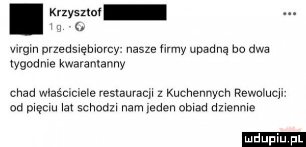 krzysztof. iii virgin przedsiębiorcy nasze firmy upadną bo dwa tygodnie kwaramanny chad właściciele restauracji z kuchennych rewolucji od pięciu lat schodzi nam jeden obiad dziennie