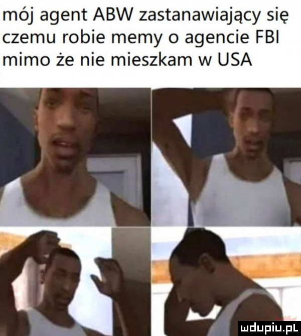 mój agent abw zastanawiający się czemu robie memy o agencie fbi mimo że nie mieszkam w usa ll