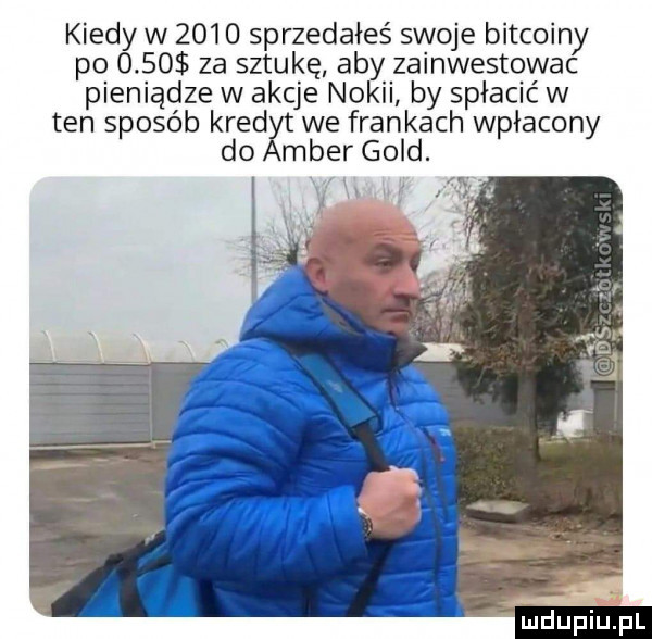 kiedy w      sprzedałeś swoje bitcoiny po     za sztukę aby zainwestowac pieniądze w akcje nokii by spłacić w ten sposób kred we frankach wpłacony do meer gold i h maupiupl