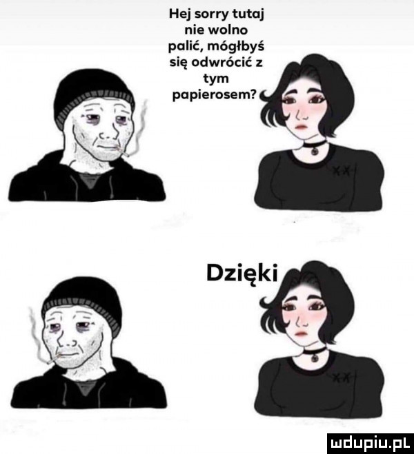 hej sorry tutaj nie wolno palić mógłbyś się odwrócić z tym papierosem