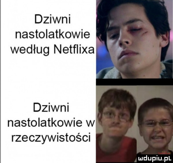 dziwni nastolatkowie według netflixa at f dziwni nastolatkowie w rzeczywistości