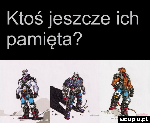 ktoś jeszcze ich pamięta