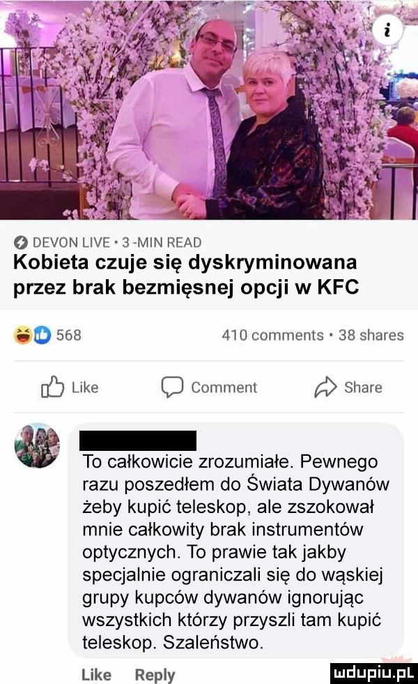 o devon live   mw ruad kobieta czuje się dyskryminowana przez brak bezmięsne opcji w kfc o         comments    shares gb like   comment stare to calkowicie zrozumiałe. pewnego razu poszedłem do świata dywanów żeby kupić teleskop ale zszokował mnie całkowity brak instrumentów optycznych. to prawie tak jakby specjalnie ograniczali się do wąskiej grupy kupców dywanów ignorując wszystkich którzy przyszli tam kupić teleskop szaleństwo. uke repry
