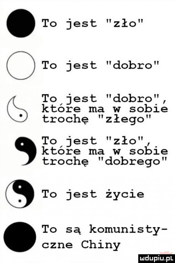to jest zło to jest dobro to jest dobro ktore ma w sobie trochę złego to jest zło ktore ma w sople trochę dobrego to jest życie to są komunisty czne chiny ogqgoo ludu iu. l