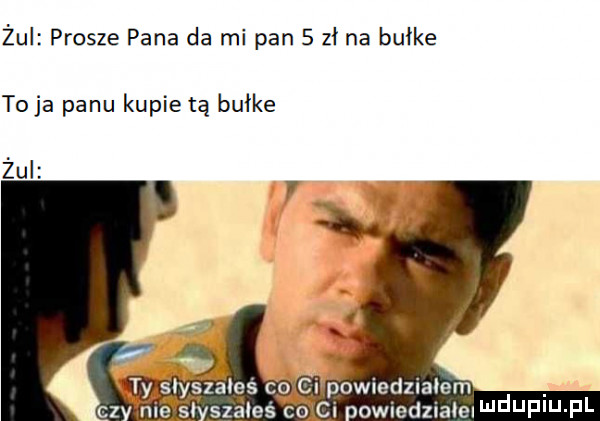 żui prosze pana da mi pan   zł na burke to ja panu kupie tą burke żui