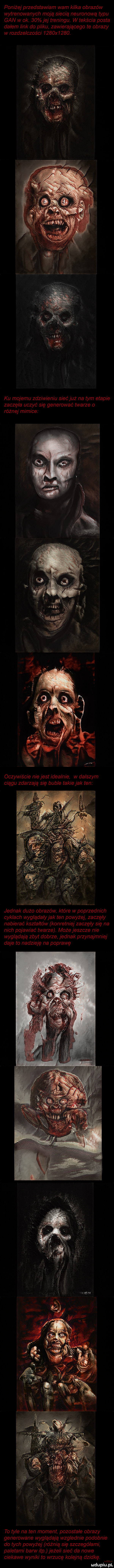 poniżej przedstawiam wam kilka obrazów wytrenowanych moją siecią neuronową typu gan w ok.    jej treningu. wtekścia posta dalem link do pliku zawierającego te obrazy w rozdzelczos ci     x    . ku mojemu zdziwieniu sieć już na tym etapie zaczęła uczyć się generować twarze o różnej mim ce oczywiście nie jest idealnie w dalszym ciągu zdarzają się buble takie jak ten a t a. jednak dużo obrazów które w poprzednich cyklach wyglądały jak ten powyżej zaczęły nabierać kształtów konretniej zaczęły się na nich pojawiać twarze. może jeszcze nie wyglądają zbyt dobrze jednak przynajmniej daje to nadzieję na poprawę v w m to tyle na ten moment pozostałe obrazy generowane wyglądają wzglednie podobnie do tych powyżej różnią się szczegółami paletami barw ibp jeże i sieć da nowe ciekawe wyniki to wrzucę kolejną dziwkę
