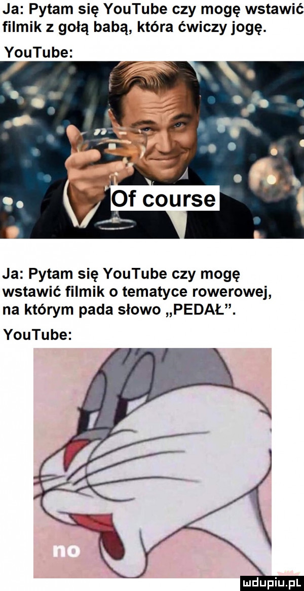 ja pytam się youtube czy mogę wstawić filmik z gołą babą która ćwiczy jogę. ja pytam się youtube czy mogę wstawić filmik o tematyce rowerowej na którym pada słowo pedał. youtube