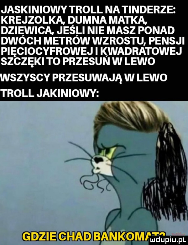 jaskiniowy troll natinderze krejzolka. dumna matka. dziewica jesli nie masz ponad dwoch mai row wzrostu pensji pięciocyfrowej i kwadratowej szczęki to przesun w lewo szybcy przesuwają w lewo troll jakiniowy gdzie grad bankom ﬂ ﬁpium