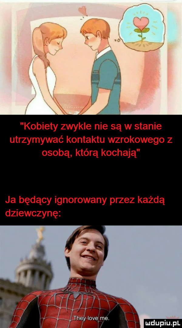 kobiety zwykle nie są w stanie utrzymywać kontaktu wzrokowego z osobą którą kochają ja będący ignorowany przez każdą dziewczynę ludu iu. l