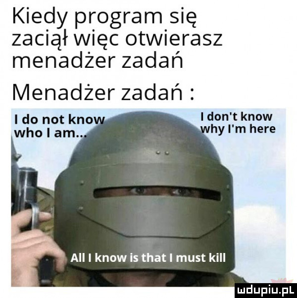 kiedy program się zaciął więc otwierasz menadżer zadań menadżer zadań i do not keo ikon t know hy i m here all i know is trat i most kall