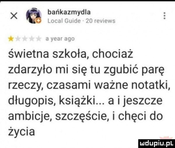 bańkazmydla x im i gum r ef v ubu. ww nu świetna szkoła chociaż zdarzyło mi się tu zgubić parę rzeczy czasami ważne notatki długopis książki. a ijeszcze ambicje szczęście i chęci do życia