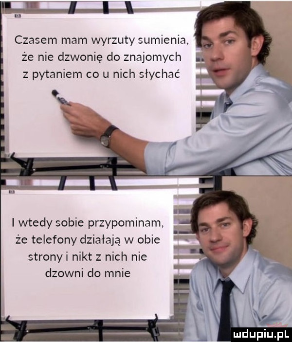 czasem mam wyrzuty sumienia że nie dzwonię do znajomych z pytaniem co u nich słychać i wtedy sobie przypominam że telefony działają w obie stronki nikt z nich nie dziwni do mnie