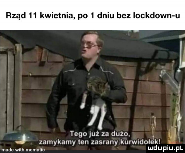 rząd    kwietnia po   dniu bez iockdown u j tego już za dużo zamykamy ten zasrany kurendo e k made wm. mematic ludupiu. pl