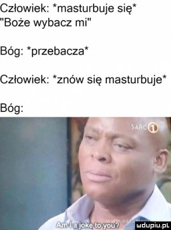 człowiek masturbuje się boże wybacz mi bóg przebacza człowiek znów się masturbuje