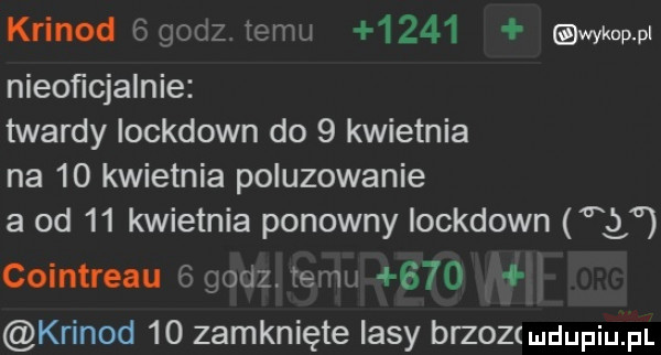 krinod ggocz temu      wykup pl nieoficjalnie twardy iockdown do   kwietnia na    kwietnia poluzowanie a od    kwietnia ponowny iockdown cointreau godziwemu     krinod    zamknięte lasy eroz i u upiu pl