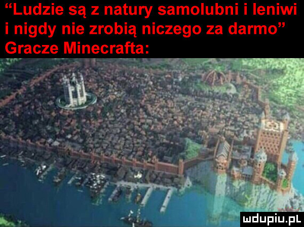 ludzie są z natury samolubni i leniwi i nigdy nie zrobią niczego za darmo gracze minecrafta. i q ui u idu il
