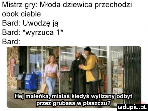mistrz gry młoda dziewica przechodzi obok ciebie bard uwodzę ją bard wyrzuca   hejﬁéleﬁka miałaś kiedyś wylizamkibyt   al przez grubasa w płaszczu. ludupqul