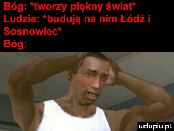 bóg tworzy piękny świat ludzie budują na nim łódź i sosnowiec bóg a q a wdupiu pl