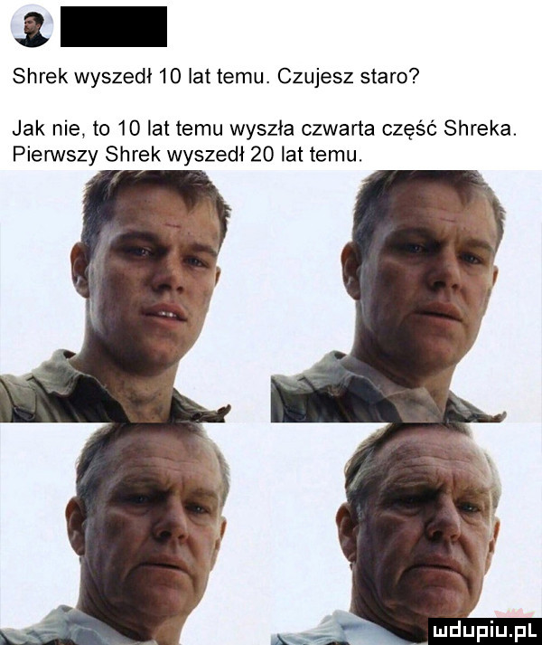 shrek wyszedł    lat temu. czujesz staro jak nie to    lat temu wyszła czwarta część shreka. pierwszy shrek wyszedł    lat temu