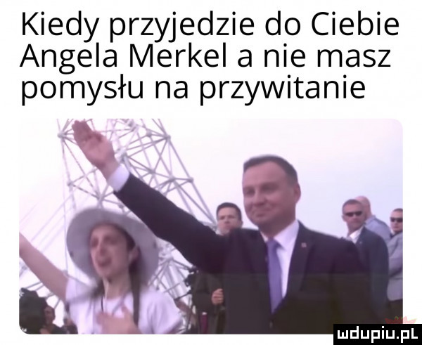 kiedy przyjedzie do ciebie angela merkel a nie masz pomysłu na przywitanie