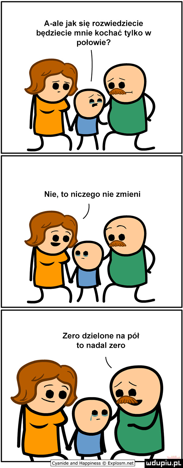 a ale jak się rozwiedziecie będziecie mnie kochać tylko w polowie nie to niczego nie zmieni zero dzielone na pół to nadal zero u cyanide and happiness expiosm net