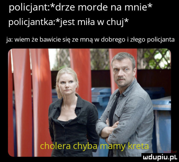 policjant drze morde na mnie policjantka jest miła w chuj ja wiem że bawicie się ze mną w dobrego i złego policjanta