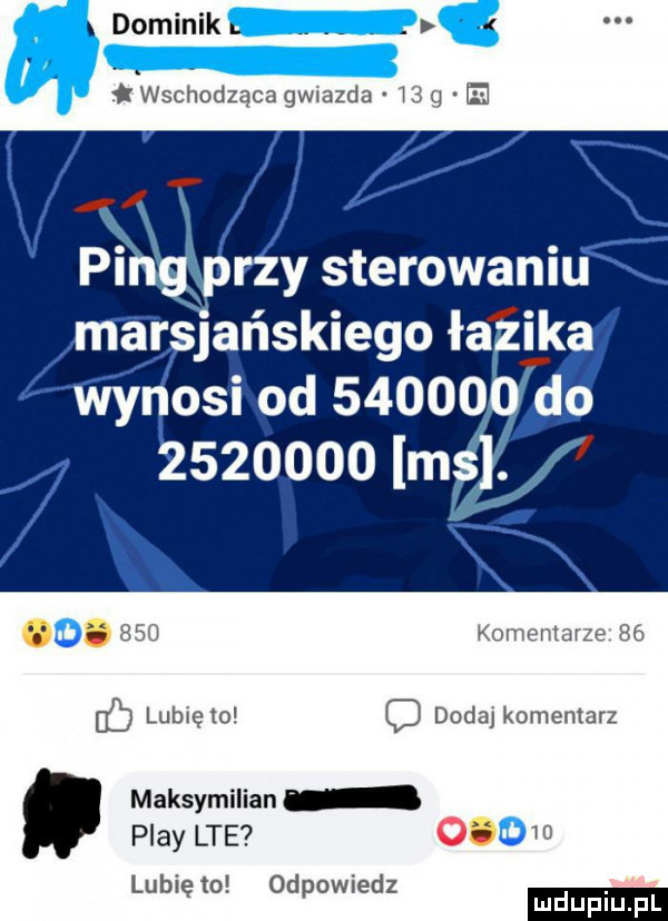 dominik. abakankami wschodząca gwiazda    g e i x piiłg przy sterowaniu marsjańskiego łazika. abakankami     komentarzebó lb lubię   o dodaj komentarz maksymilian play lte o. w lubię to odpowiedz mduplu pl