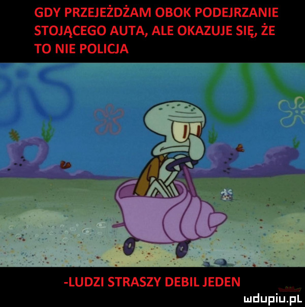 gdy przejeżdżam obok podejrzanie stojącego auta ale okazuje sna że t  nie pobicia ludzi straszv debil jeden