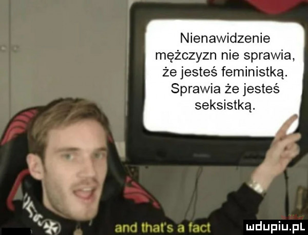 nienawidzenie mężczyzn nie sprawia że jesteś feministką. sprawia że jesteś seksistką. abakankami