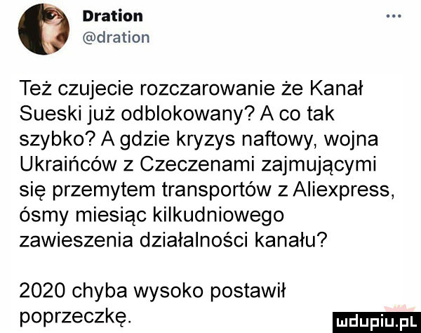 oration e dration też czujecie rozczarowanie że kanał sueski już odblokowany a co tak szybko a gdzie kryzys naftowy wojna ukraińców z czeczenami zajmującymi się przemytem transportów z aliexpress ósmy miesiąc kilkudniowego zawieszenia działalności kanalu      chyba wysoko postawił poprzeczkę