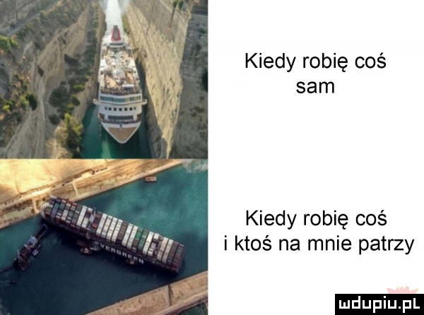 kiedy robię coś sam kiedy robię coś i ktoś na mnie patrzy ludu iu. l