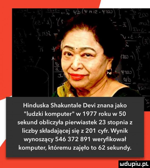 hinduska shakuntale deki znana jako ludzki komputer w      roku w    sekund obliczyła pierwiastek    stopnia z liczby składającej się z     cyfr. wynik wynoszący             weryfikował komputer któremu zajęło to    sekundy