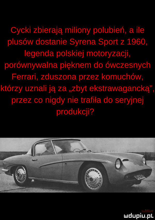 cycki zbierają miliony polubień a ile plusów dostanie syrena sport z      legenda polskiej motoryzacji porównywalna pięknem do ówczesnych ferrari zduszona przez komuchów którzy uznali ją za zbyt ekstrawagancką przez co nigdy nie trafiła do seryjnej produkcji