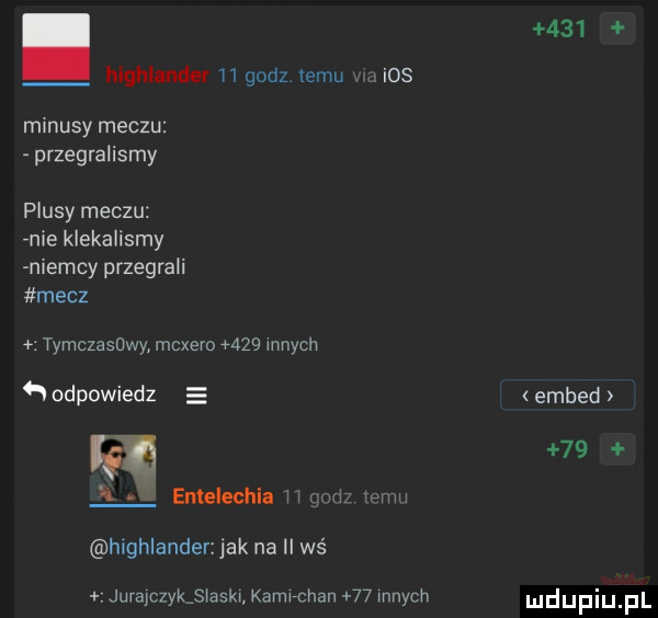 highlander h godz emu x. ios minusy meczu przegralismy plusy meczu nie klekalismy niemcy przegrali mecz tymczasowy mcxero     innych odpowiedz w entelechia l i mi mm highlander jak na wś juralczykslaski kami chan    innych     embed