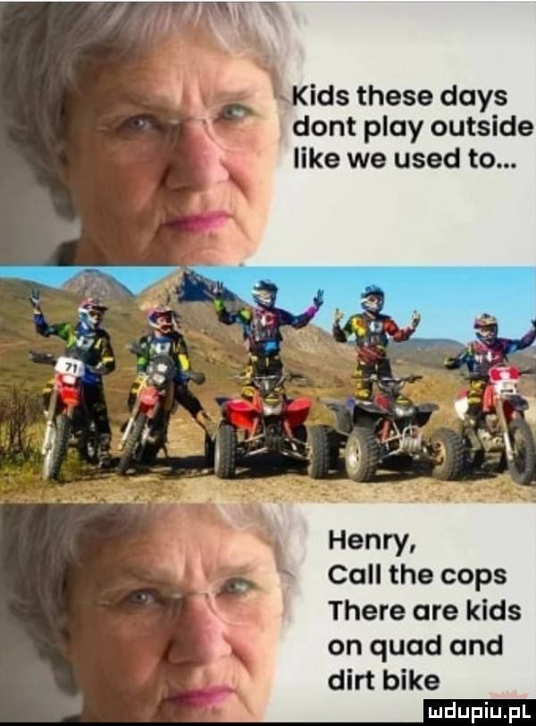 kies thebe dans dont play outside like we used to. cell tee cmps thebe are kies on quad and dirt bije