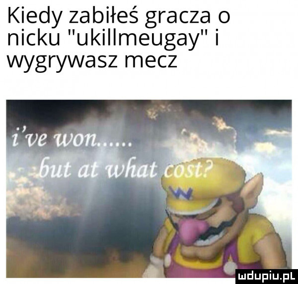 kiedy zabiłeś gracza o nicku ukillmeugay i wygrywasz mecz