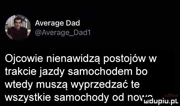 vﬁ average ddd a average dach ojcowie nienawidzą postojów w trakcie jazdy samochodem bo wtedy muszą wyprzedzać te wszystkie samochody od no adm. fl