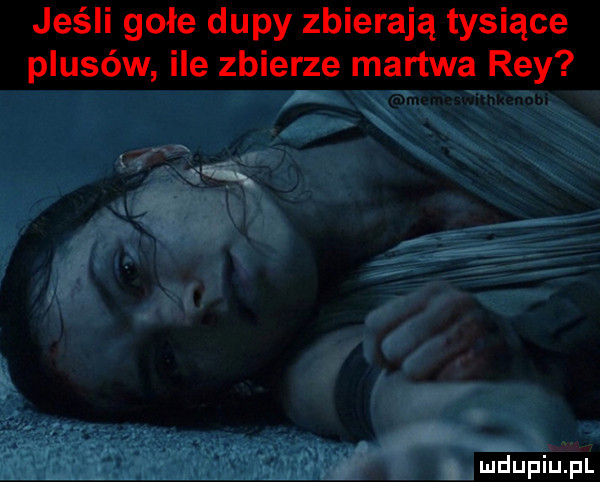 jeśli gołe dupy zbierają tysiące plusów ile zbierze martwa rey