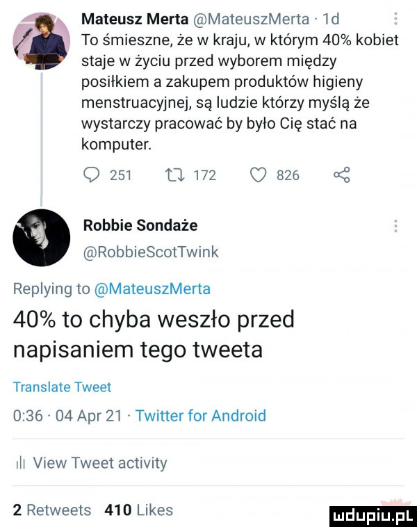 i mateusz merta mateuszmerta v id to śmieszne że w kraju w którym    kobiet staje w życiu przed wyborem między posiłkiem a zakupem produktów higieny menstruacyjne są ludzie którzy myślą że wystarczy pracować by było cię stać na komputer. o     q     o     o   robbie sondaże robbiescottwink replying to mateuszmerta    to chyba weszło przed napisaniem tego tweeta translate tweet         aar zi twitter for android iii view tweet activity   retweets     limes