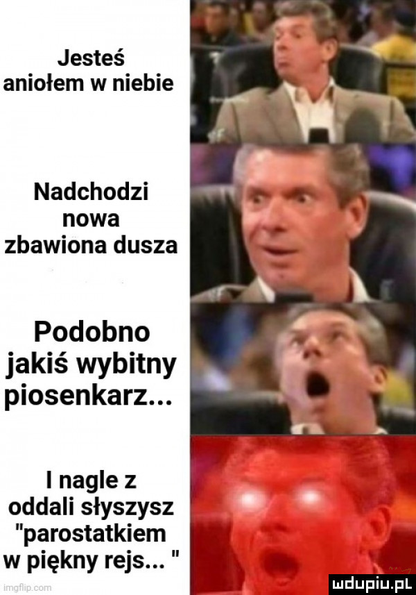 jesteś aniołem w niebie nadchodzi nowa zbawiona dusza podobno jakiś wybitny piosenkarz. l nagle z oddali słyszysz parostatkiem w piękny rejs