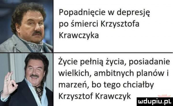 popadnięcie w depresję po śmierci krzysztofa krawczyka życie pełnią życia posiadanie wielkich ambitnych planów i marzeń bo tego chciałby krzysztof krawczyk